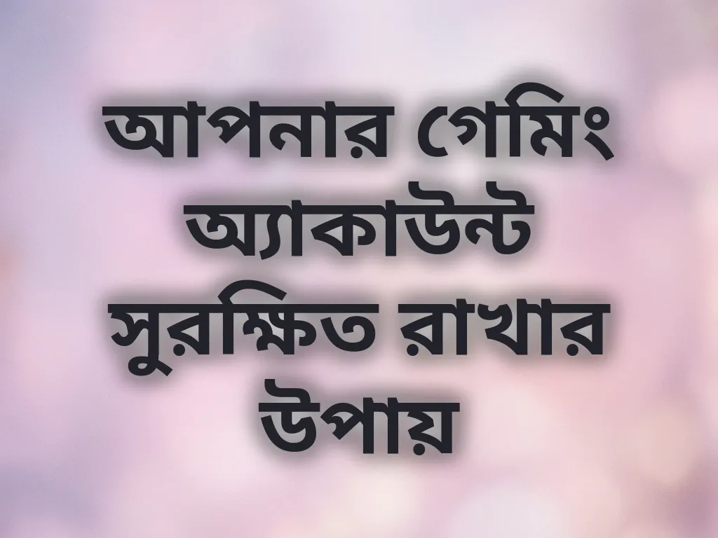 আপনার গেমিং অ্যাকাউন্ট সুরক্ষিত রাখার উপায়