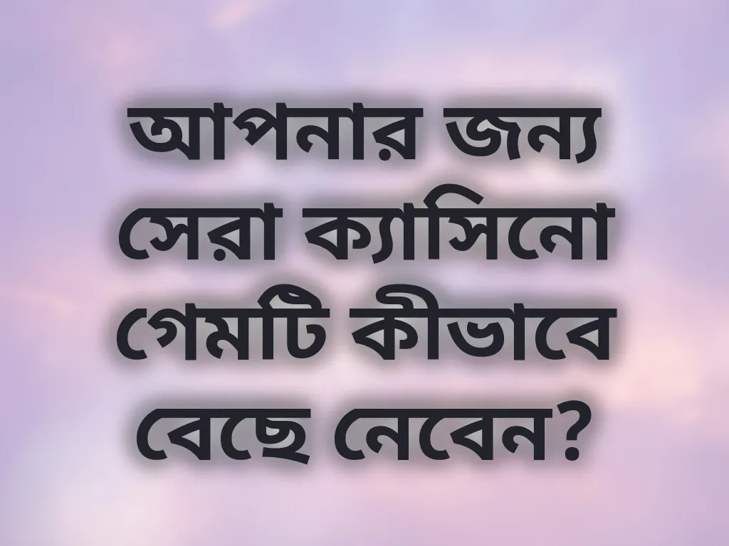 আপনার জন্য সেরা ক্যাসিনো গেমটি কীভাবে বেছে নেবেন?