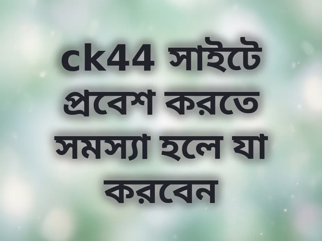 ck44 সাইটে প্রবেশ করতে সমস্যা হলে যা করবেন
