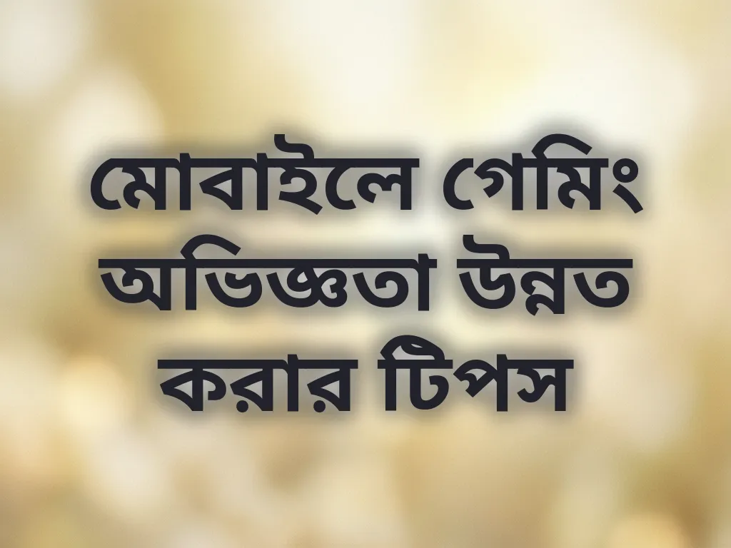 মোবাইলে গেমিং অভিজ্ঞতা উন্নত করার টিপস
