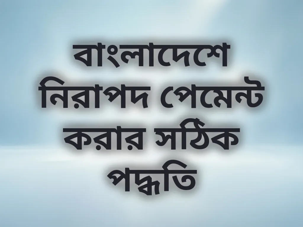 বাংলাদেশে নিরাপদ পেমেন্ট করার সঠিক পদ্ধতি